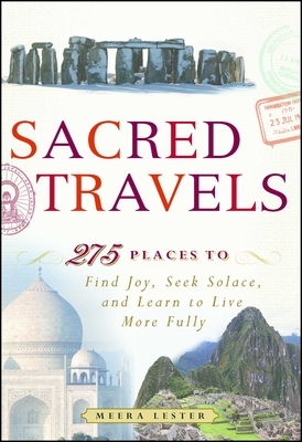 Sacred Travels: 274 Places to Find Joy, Seek Solace, and Learn to Live More Fully by Meera Lester