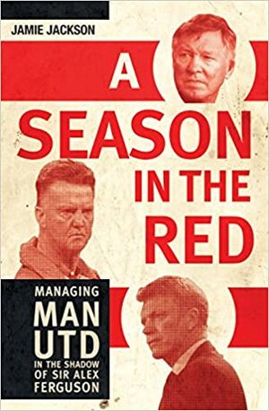 A Season in the Red: Managing Man Utd in the Shadow of Sir Alex Ferguson by jamie jackson