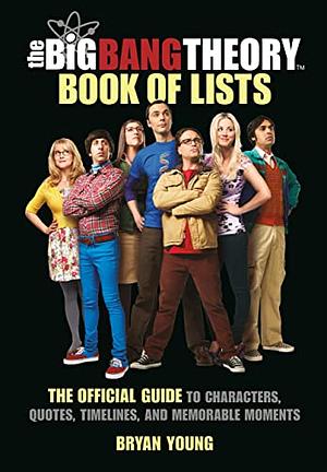 The Big Bang Theory Book of Lists: The Official Guide to Characters, Quotes, Timelines, and Memorable Moments by Bryan Young