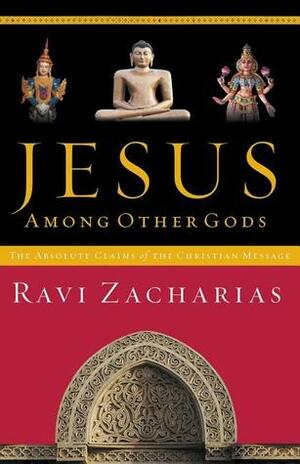 Jesus Among Other Gods: The Absolute Claims of the Christian Message by Ravi Zacharias