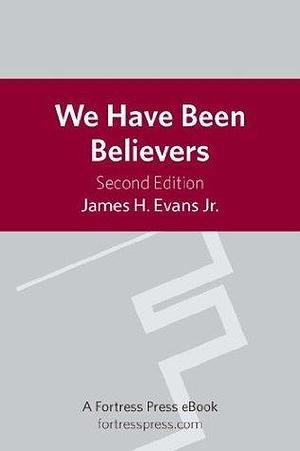 We Have Been Believers: An African American Systematic Theology by Stephen G. Ray Jr., James H. Evans Jr., James H. Evans Jr.
