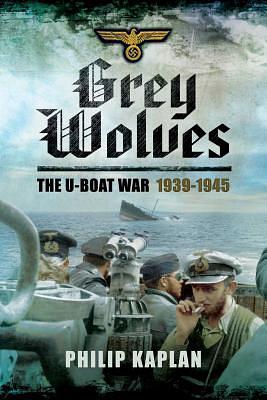 Grey Wolves: The U-Boat War 1939a-1945 by Philip Kaplan