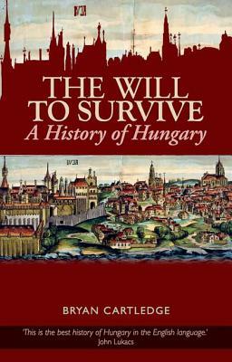 Will to Survive: A History of Hungary by Bryan Cartledge