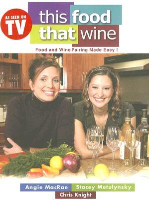 This Food, That Wine: Wine and Food Pairing Made Easy by Stacey Metulynsky, Chris Knight, Angie MacRae