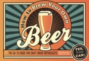 How to Brew Your Own Beer by Jordan St. John, Mark Murphy