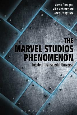 The Marvel Studios Phenomenon: Inside a Transmedia Universe by Andrew Livingstone, Mike McKenny, Martin Flanagan