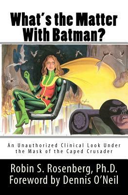 What's the Matter With Batman?: An Unauthorized Clinical Look Under the Mask of the Caped Crusader by Robin S. Rosenberg