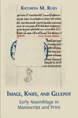 Image, Knife, and Gluepot: Early Assemblage in Manuscript and Print by Kathryn M. Rudy