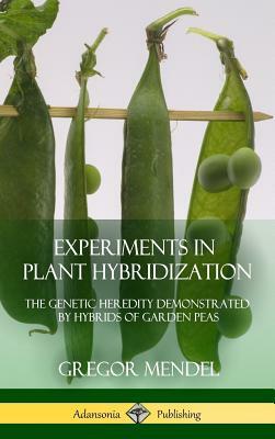 Experiments in Plant Hybridization: The Genetic Heredity Demonstrated by Hybrids of Garden Peas (Hardcover) by Gregor Mendel