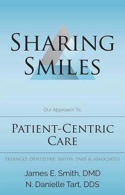 Sharing Smiles: Our Approach To: Patient-Centric Care by James E. Smith, N. Danielle Tart