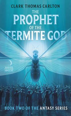 The Prophet of the Termite God: Book Two of the Antasy Series by Clark Thomas Carlton