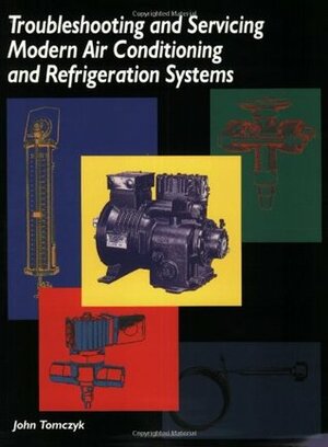 Troubleshooting and Servicing Modern Air Conditioning and Refrigeration Systems by John Tomczyk