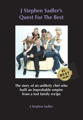 J Stephen Sadler's Quest for the Best: The Story of an Unlikely Chef Who Built an Improbable Empire from a Lost Family Recipe by J. Stephen Sadler