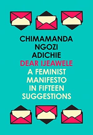 Dear Ijeawele: A Feminist Manifesto in Fifteen Suggestions by Chimamanda Ngozi Adichie