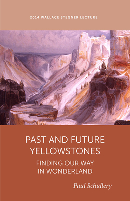 Past and Future Yellowstone: Finding Our Way in Wonderland by Paul Schullery