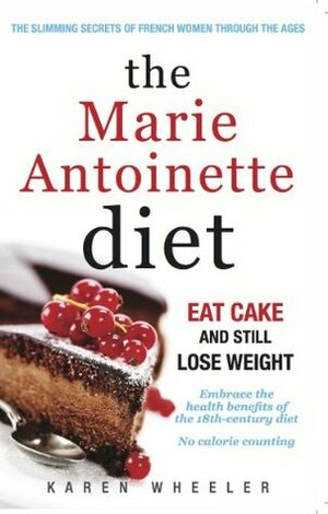 The Marie Antoinette Diet: Eat Cake and Still Lose Weight by Karen Wheeler