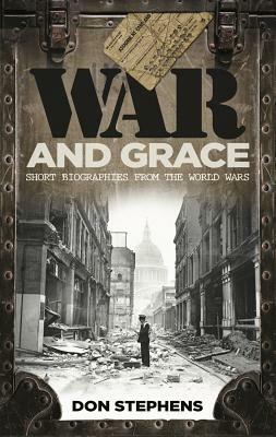 War and Grace: Short Biographies from the World Wars by Don Stephens