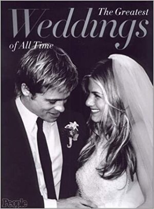 The Greatest Weddings of All Time: From People Magazine by People Magazine