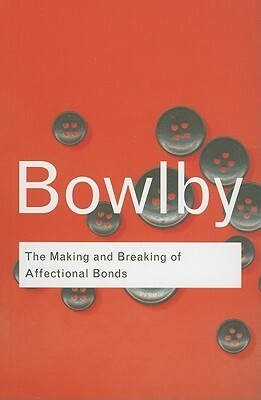 The Making and Breaking of Affectional Bonds by John Bowlby