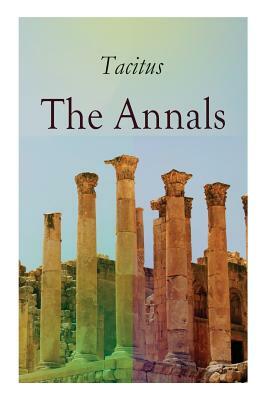 The Annals: Historical Account of Rome In the Time of Emperor Tiberius until the Rule of Emperor Nero by Alfred John Church, Tacitus, William Jackson Brodribb
