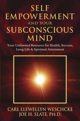 Self-Empowerment and Your Subconscious Mind: Your Unlimited Resource for Health, Success, Long Life & Spiritual Attainment by Joe H. Slate, Carl Llewellyn Weschcke