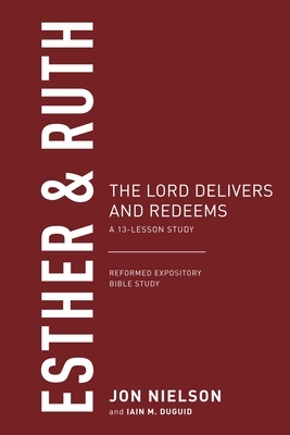 Esther & Ruth: The Lord Delivers and Redeems, a 13-Lesson Study by Jon Nielson