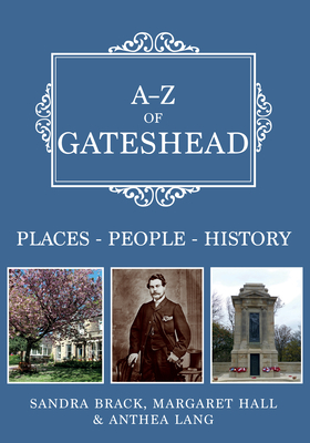 A-Z of Gateshead: Places-People-History by Margaret Hall, Anthea Lang, Sandra Brack