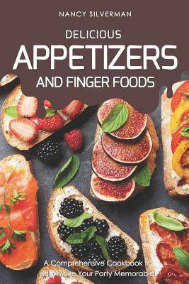 Delicious Appetizers and Finger Foods: A Comprehensive Cookbook to Help Make Your Party Memorable! by Nancy Silverman
