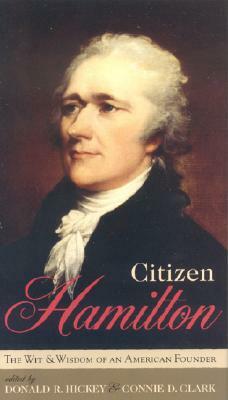 Citizen Hamilton: The Words and Wisdom of an American Founder by Donald R. Hickey