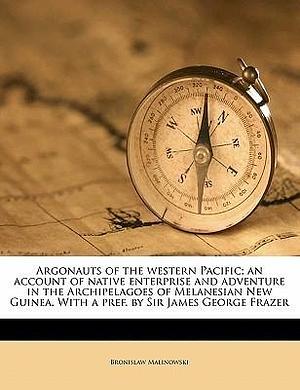 Argonauts of the western Pacific; an account of native enterprise and adventure in the Archipelagoes of Melanesian New Guinea. With a pref. by Sir James George Frazer by Bronisław Malinowski, Bronisław Malinowski