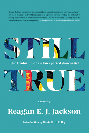 Still True: The Evolution of an Unexpected Journalist by Reagan E.J. Jackson