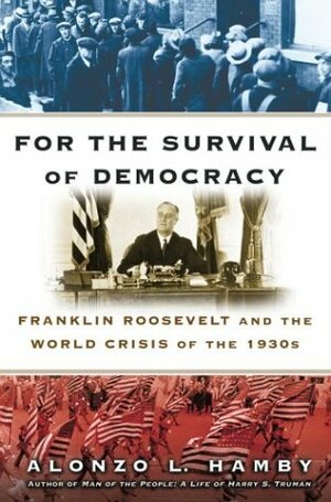 For the Survival of Democracy: Franklin Roosevelt and the World Crisis of the 1930s by Alonzo L. Hamby