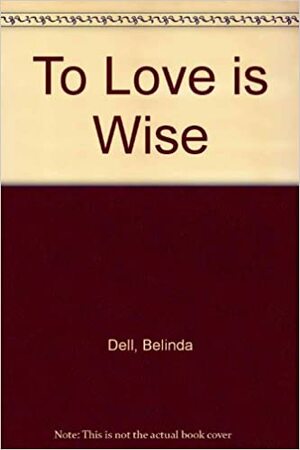 To Love is Wise by Belinda Dell