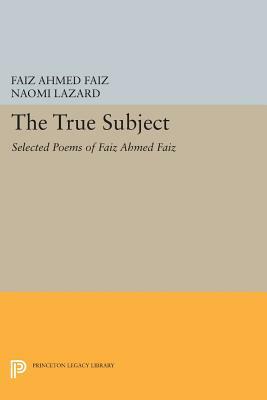 The True Subject: Selected Poems of Faiz Ahmed Faiz by Faiz Ahmed Faiz