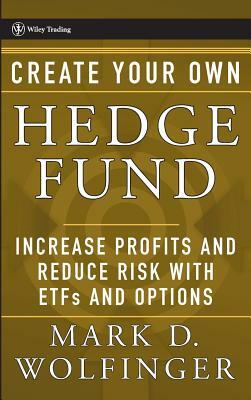 Create Your Own Hedge Fund: Increase Profits and Reduce Risks with Etfs and Options by Mark D. Wolfinger