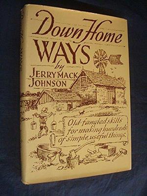 Down Home Ways: Old-fangled Skills for Making Hundreds of Simple, Useful Things by Jerry Mack Johnson