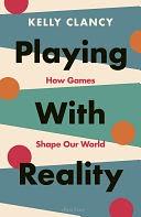 Playing with Reality: How Games Have Shaped Our World by Kelly Clancy