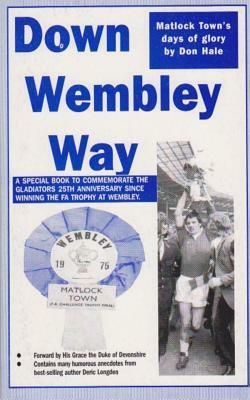 Down Wembley Way: Peter Swan's Magic Marvels FA Trophy Triumph with Matlock Town in 1975 by Don Hale