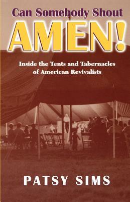 Can Somebody Shout Amen! Inside the Tents and Tabernacles of American Revivalists by Patsy Sims