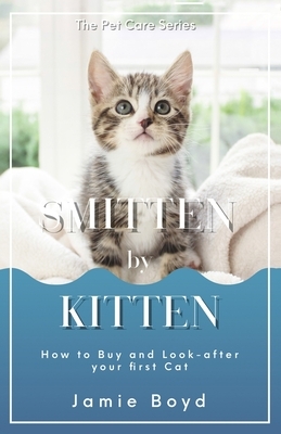 Smitten by Kitten: How to Buy, and Look-after your first Cat by Jamie Boyd
