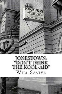 Jonestown: Don\'t Drink the Kool-Aid (The complete story behind the mysterious Jim Jones & his exodus to Guyana) by Will Savive