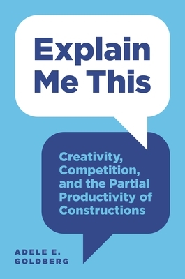 Explain Me This: Creativity, Competition, and the Partial Productivity of Constructions by Adele Goldberg