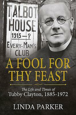 A Fool for Thy Feast: The Life and Times of Tubby Clayton, 1885-1972 by Linda Parker