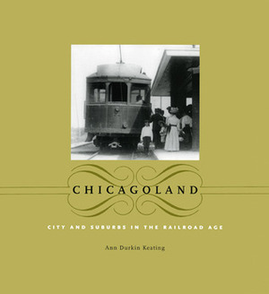 Chicagoland: City and Suburbs in the Railroad Age by Ann Durkin Keating
