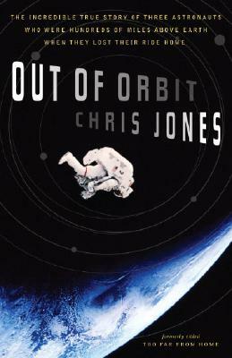 Out of Orbit: The Incredible True Story of Three Astronauts Who Were Hundreds of Miles Above Earth When They Lost Their Ride Home by Chris Jones