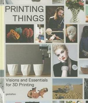 Printing Things: Visions and Essentials for 3D Printing by Robert Klanten, Dries Verbruggen, Claire Warnier, Sven Ehmann, D Verbruggen/Unfold