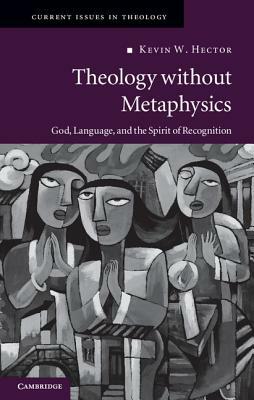 Theology Without Metaphysics: God, Language, and the Spirit of Recognition by Kevin W. Hector