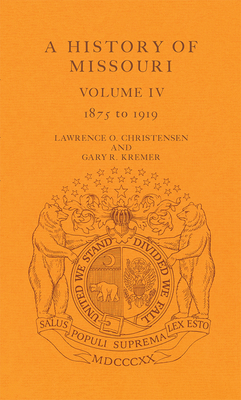 A History of Missouri (V4), Volume 4: Volume IV, 1875 to 1919 by Gary R. Kremer, Lawrence O. Christensen