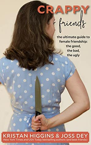 Crappy Friends: The Ultimate Guide to Female Friendships, the Good, the Bad, the Ugly by Joss Dey, Kristan Higgins