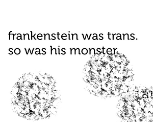 Frankenstein was Trans. So was his Monster. by Val